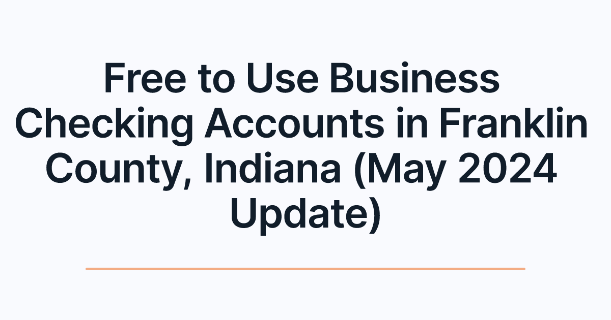 Free to Use Business Checking Accounts in Franklin County, Indiana (May 2024 Update)